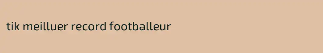 tik meilluer record footballeur 